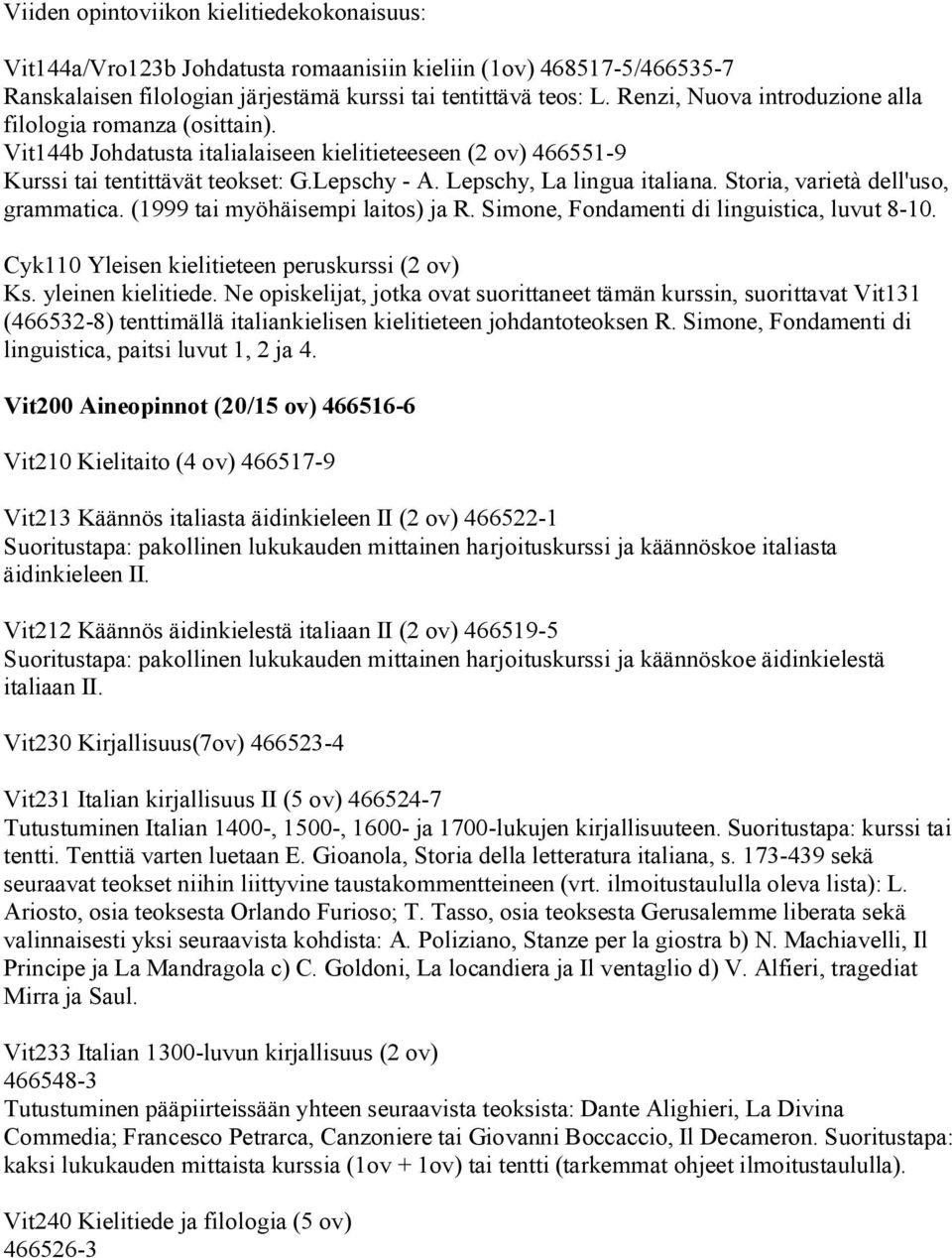 Lepschy, La lingua italiana. Storia, varietà dell'uso, grammatica. (1999 tai myöhäisempi laitos) ja R. Simone, Fondamenti di linguistica, luvut 8-10. Cyk110 Yleisen kielitieteen peruskurssi (2 ov) Ks.