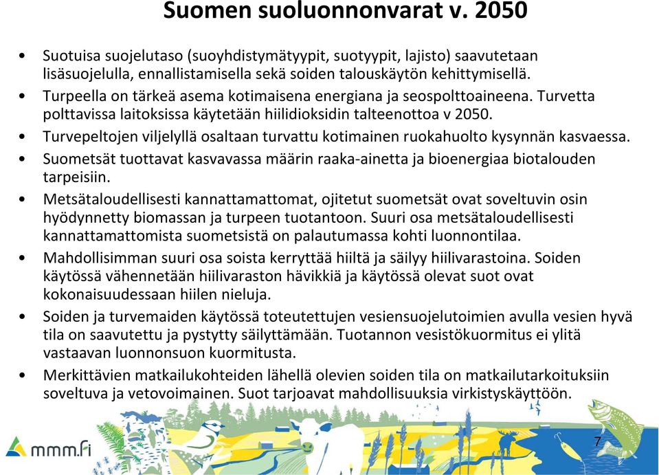 Turvepeltojen viljelyllä osaltaan turvattu kotimainen ruokahuolto kysynnän kasvaessa. Suometsät tuottavat kasvavassa määrin raaka ainetta ja bioenergiaa biotalouden tarpeisiin.