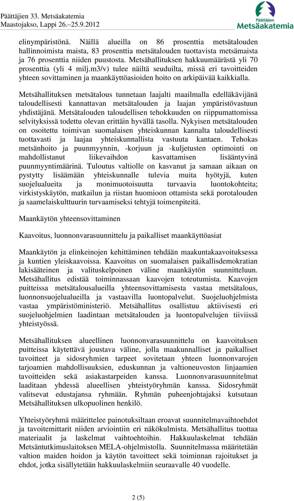 Metsähallituksen metsätalous tunnetaan laajalti maailmalla edelläkävijänä taloudellisesti kannattavan metsätalouden ja laajan ympäristövastuun yhdistäjänä.