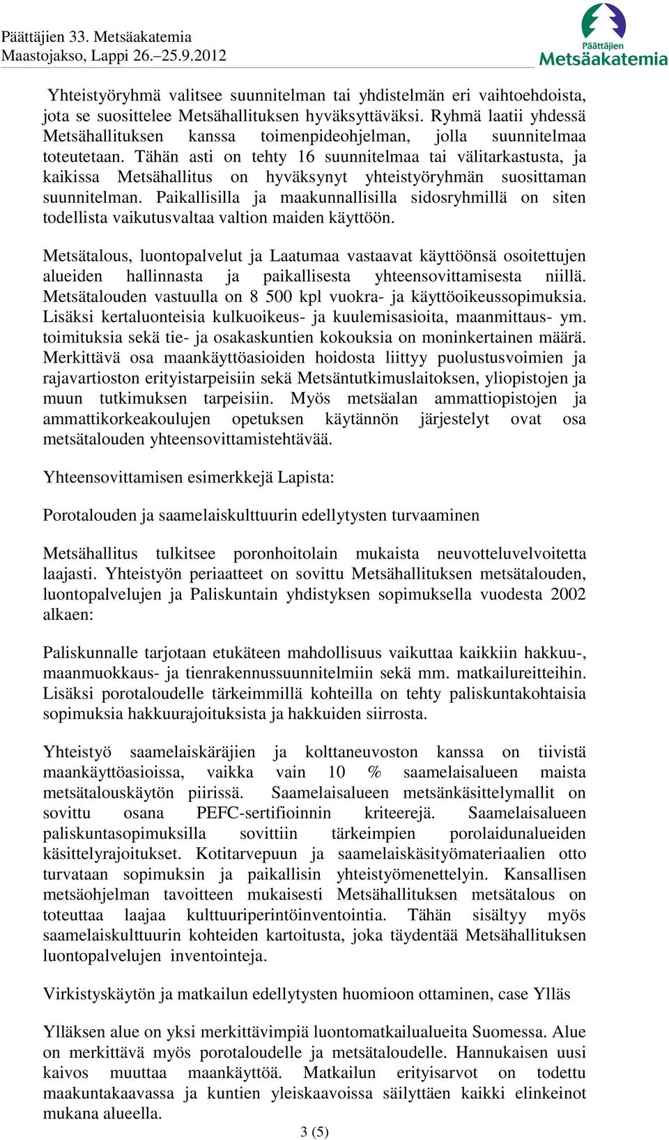 Tähän asti on tehty 16 suunnitelmaa tai välitarkastusta, ja kaikissa Metsähallitus on hyväksynyt yhteistyöryhmän suosittaman suunnitelman.