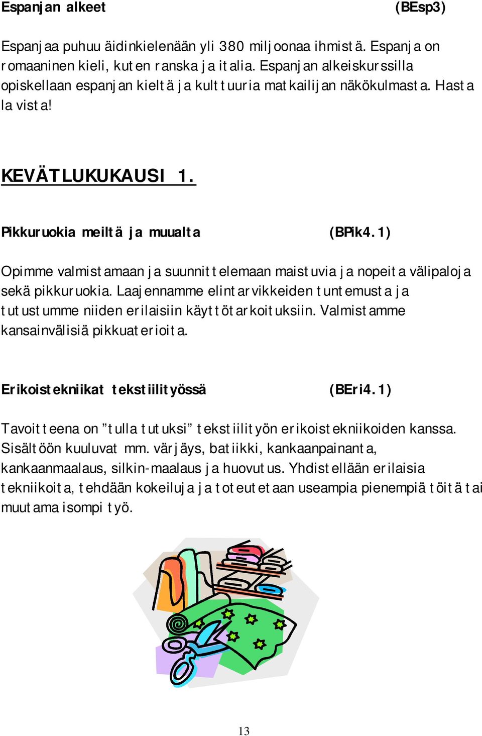1) Opimme valmistamaan ja suunnittelemaan maistuvia ja nopeita välipaloja sekä pikkuruokia. Laajennamme elintarvikkeiden tuntemusta ja tutustumme niiden erilaisiin käyttötarkoituksiin.