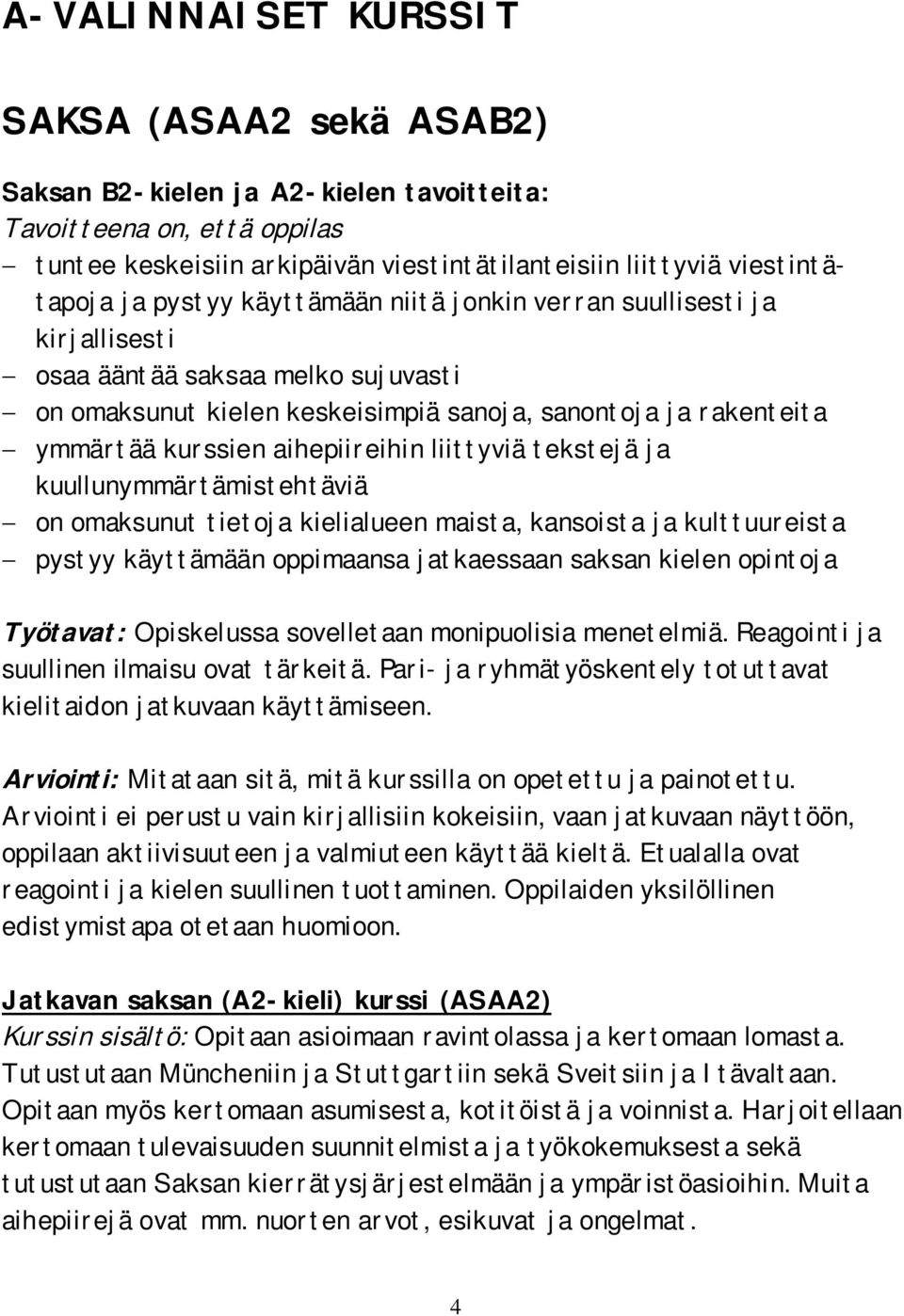 liittyviä tekstejä ja kuullunymmärtämistehtäviä on omaksunut tietoja kielialueen maista, kansoista ja kulttuureista pystyy käyttämään oppimaansa jatkaessaan saksan kielen opintoja Työtavat: