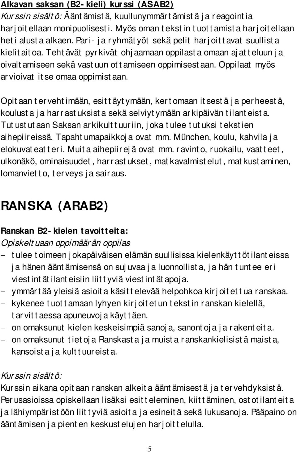 Oppilaat myös arvioivat itse omaa oppimistaan. Opitaan tervehtimään, esittäytymään, kertomaan itsestä ja perheestä, koulusta ja harrastuksista sekä selviytymään arkipäivän tilanteista.