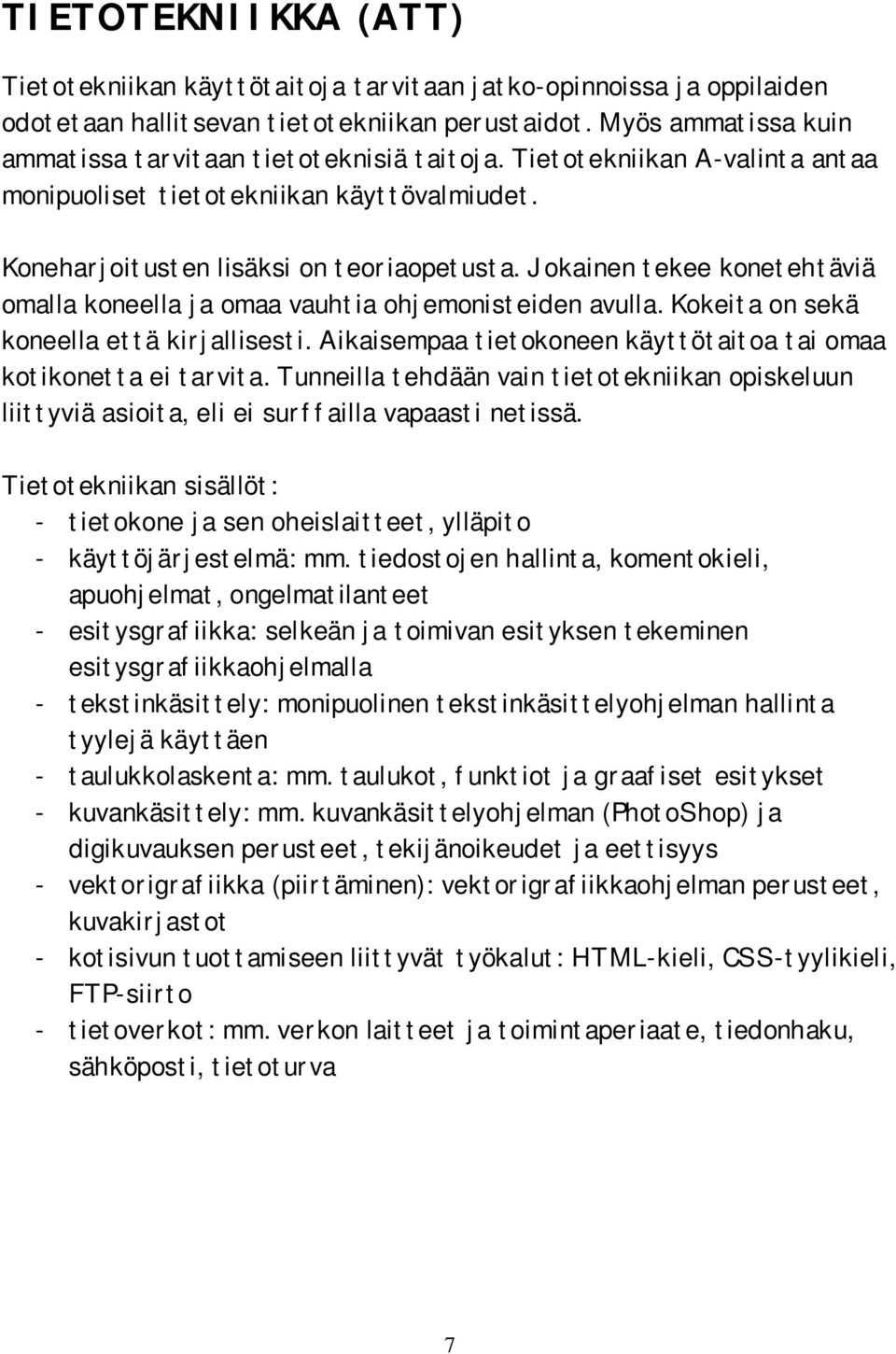 Jokainen tekee konetehtäviä omalla koneella ja omaa vauhtia ohjemonisteiden avulla. Kokeita on sekä koneella että kirjallisesti. Aikaisempaa tietokoneen käyttötaitoa tai omaa kotikonetta ei tarvita.
