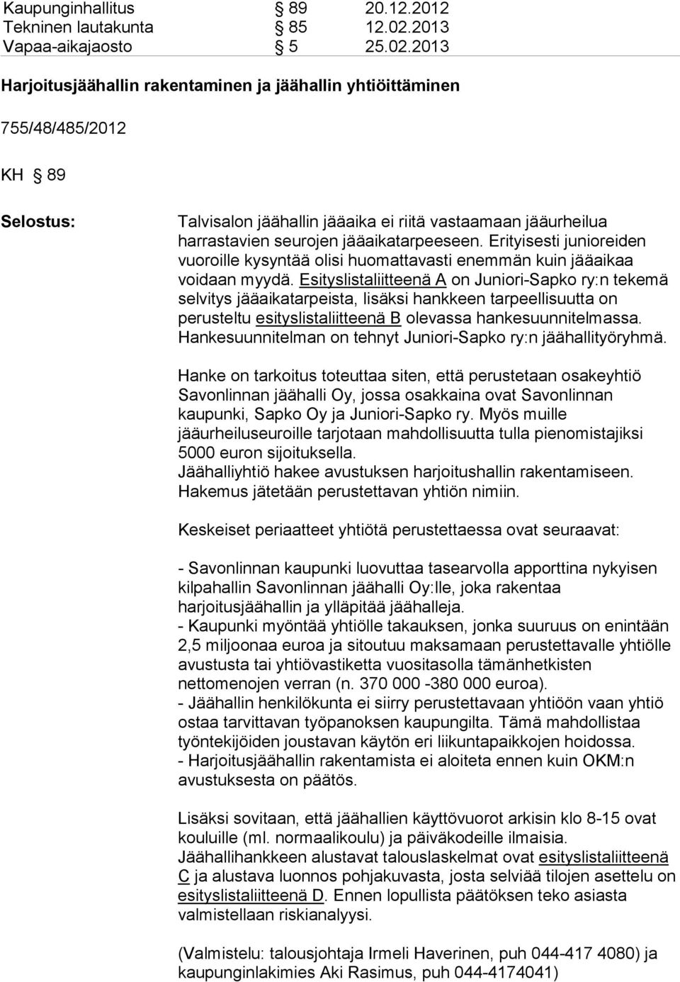 2013 Harjoitusjäähallin rakentaminen ja jäähallin yhtiöittäminen 755/48/485/2012 KH 89 Selostus: Talvisalon jäähallin jääaika ei riitä vastaamaan jääurheilua harrastavien seurojen jääaikatarpeeseen.