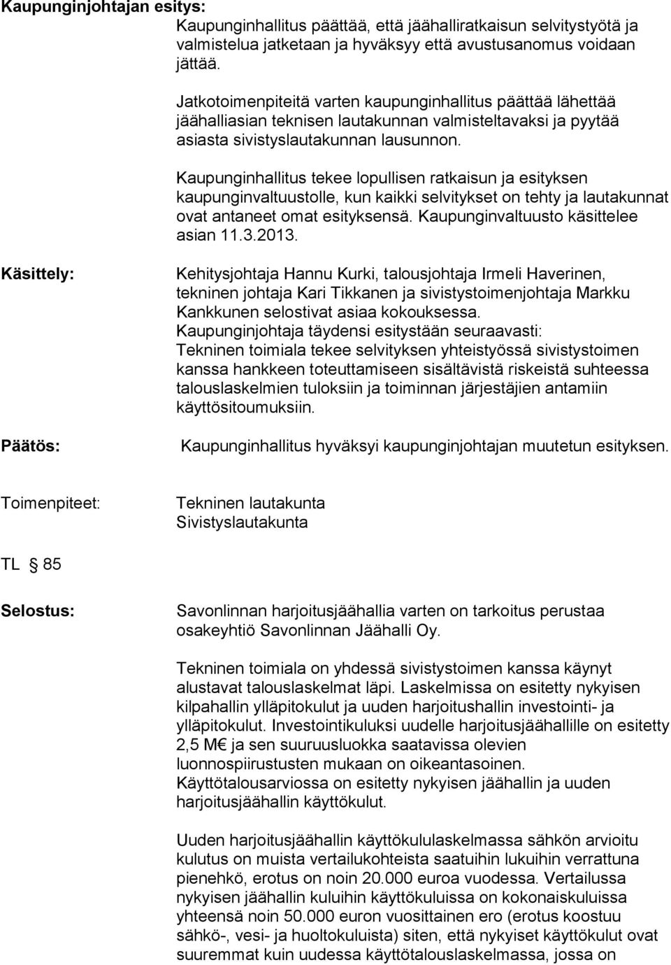 Kaupunginhallitus tekee lopullisen ratkaisun ja esityksen kaupunginvaltuustolle, kun kaikki selvitykset on tehty ja lautakunnat ovat antaneet omat esityksensä. Kaupunginvaltuusto käsittelee asian 11.