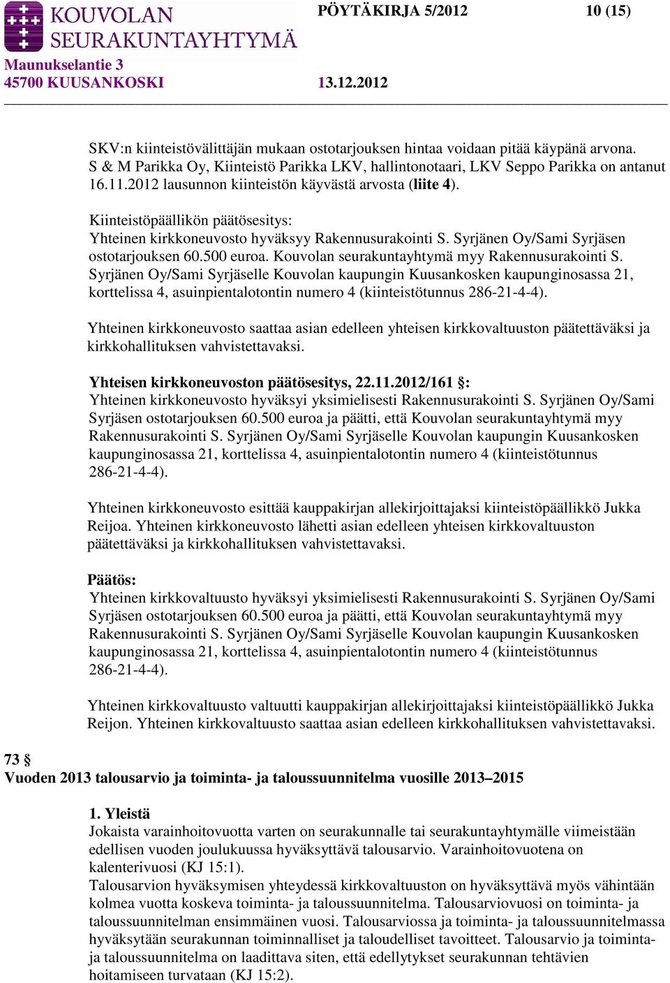 Kiinteistöpäällikön päätösesitys: Yhteinen kirkkoneuvosto hyväksyy Rakennusurakointi S. Syrjänen Oy/Sami Syrjäsen ostotarjouksen 60.500 euroa. Kouvolan seurakuntayhtymä myy Rakennusurakointi S.
