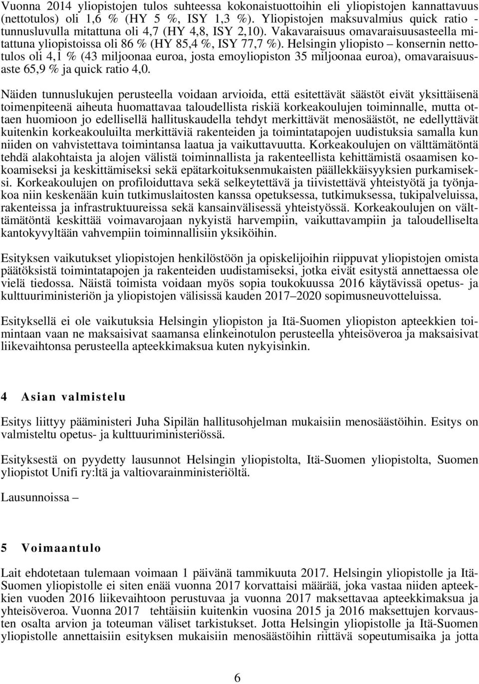 Helsingin yliopisto konsernin nettotulos oli 4,1 % (43 miljoonaa euroa, josta emoyliopiston 35 miljoonaa euroa), omavaraisuusaste 65,9 % ja quick ratio 4,0.