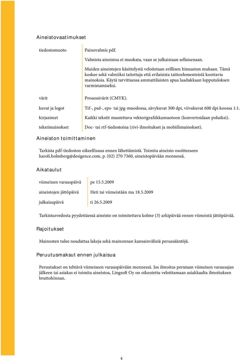 värit Prosessivärit (CMYK). kuvat ja logot Tif-, psd-, eps- tai jpg-muodossa, sävykuvat 300 dpi, viivakuvat 600 dpi koossa 1:1.