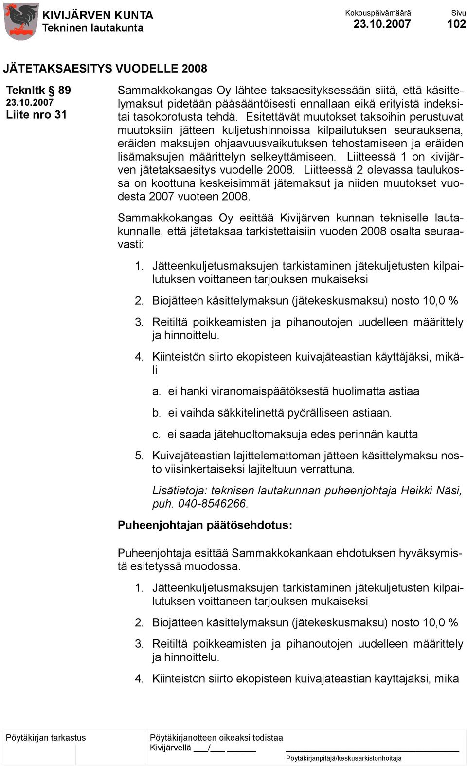 Esitettävät muutokset taksoihin perustuvat muutoksiin jätteen kuljetushinnoissa kilpailutuksen seurauksena, eräiden maksujen ohjaavuusvaikutuksen tehostamiseen ja eräiden lisämaksujen määrittelyn