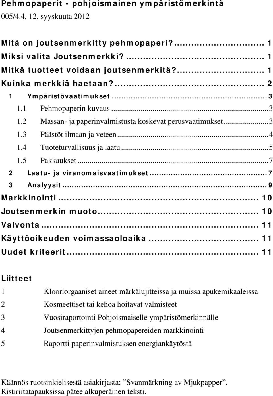 4 Tuoteturvallisuus ja laatu... 5 1.5 Pakkaukset... 7 2 Laatu- ja viranomaisvaatimukset... 7 3 Analyysit... 9 Markkinointi... 10 Joutsenmerkin muoto... 10 Valvonta... 11 Käyttöoikeuden voimassaoloaika.