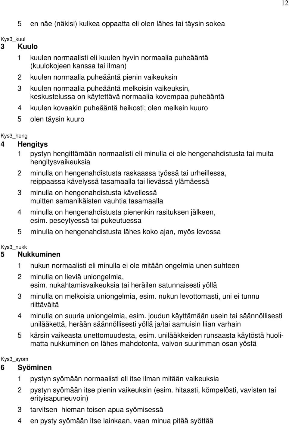 täysin kuuro Kys3_heng 4 Hengitys 1 pystyn hengittämään normaalisti eli minulla ei ole hengenahdistusta tai muita hengitysvaikeuksia 2 minulla on hengenahdistusta raskaassa työssä tai urheillessa,