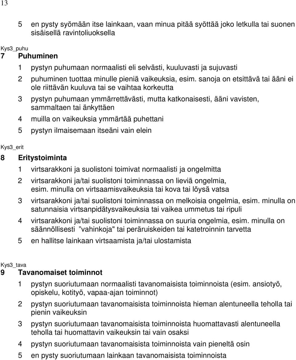 sanoja on etsittävä tai ääni ei ole riittävän kuuluva tai se vaihtaa korkeutta 3 pystyn puhumaan ymmärrettävästi, mutta katkonaisesti, ääni vavisten, sammaltaen tai änkyttäen 4 muilla on vaikeuksia
