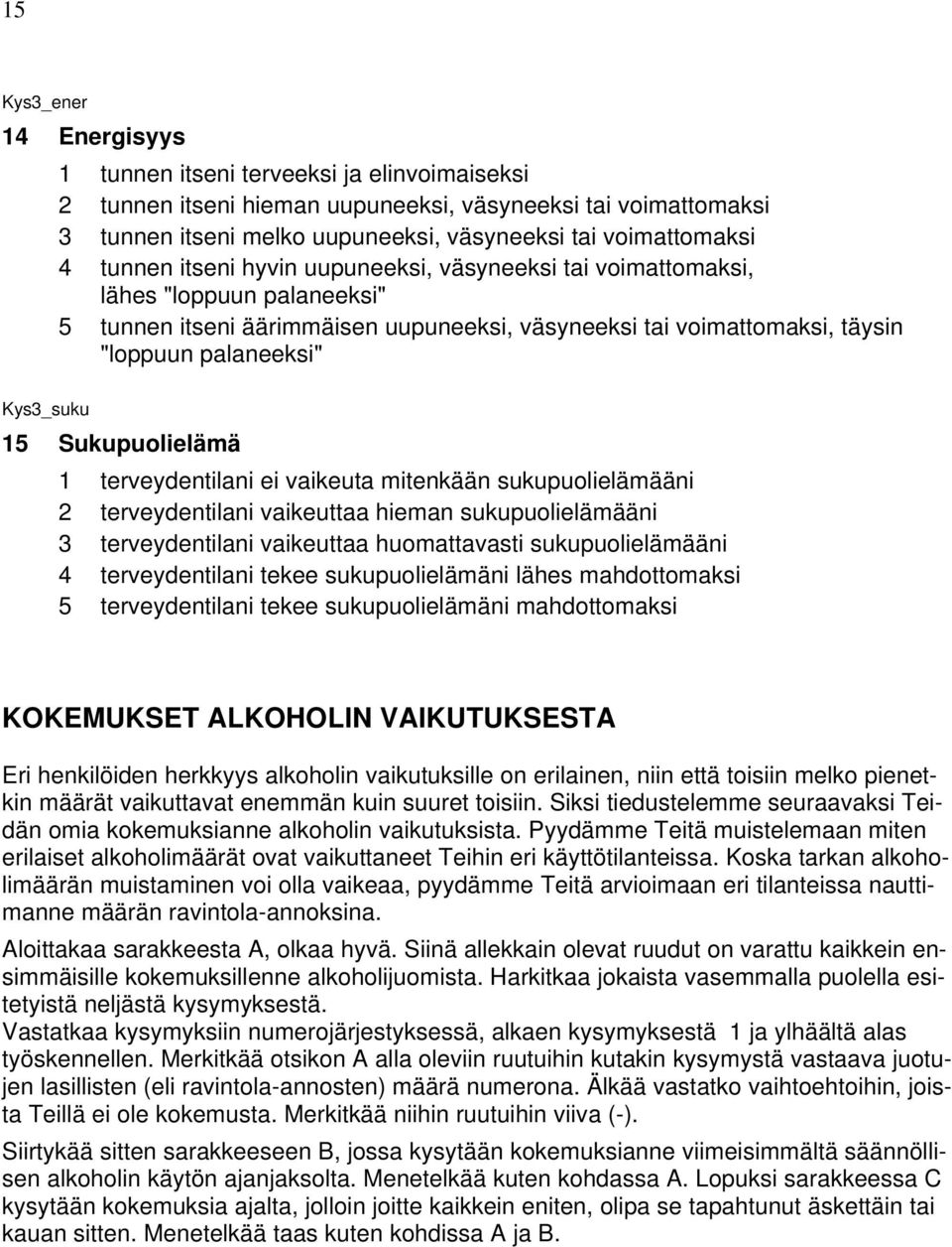 15 Sukupuolielämä 1 terveydentilani ei vaikeuta mitenkään sukupuolielämääni 2 terveydentilani vaikeuttaa hieman sukupuolielämääni 3 terveydentilani vaikeuttaa huomattavasti sukupuolielämääni 4