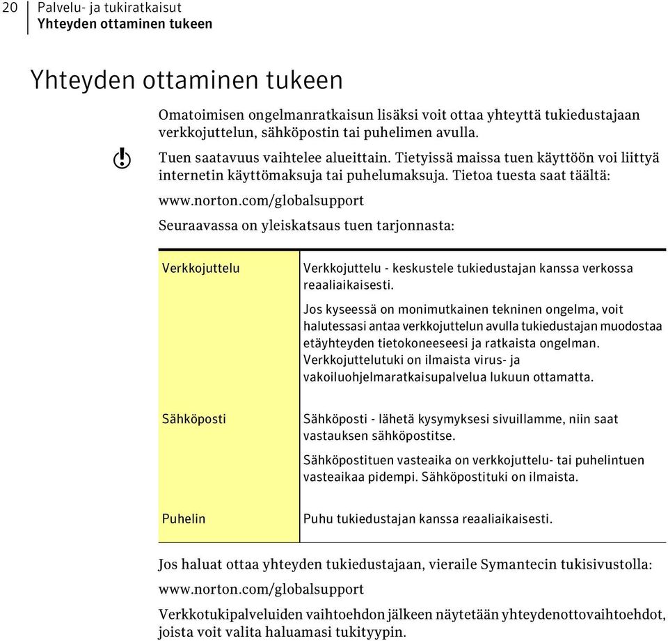 com/globalsupport Seuraavassa on yleiskatsaus tuen tarjonnasta: Verkkojuttelu Verkkojuttelu - keskustele tukiedustajan kanssa verkossa reaaliaikaisesti.