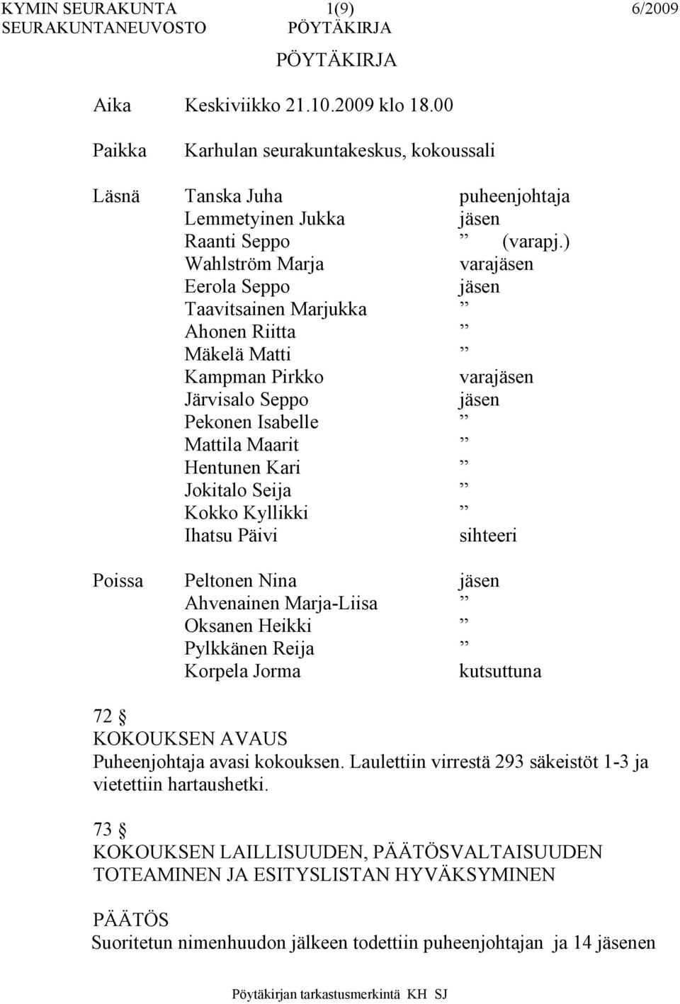 Seija Kokko Kyllikki Ihatsu Päivi sihteeri Poissa Peltonen Nina jäsen Ahvenainen Marja-Liisa Oksanen Heikki Pylkkänen Reija Korpela Jorma kutsuttuna 72 KOKOUKSEN AVAUS Puheenjohtaja avasi kokouksen.