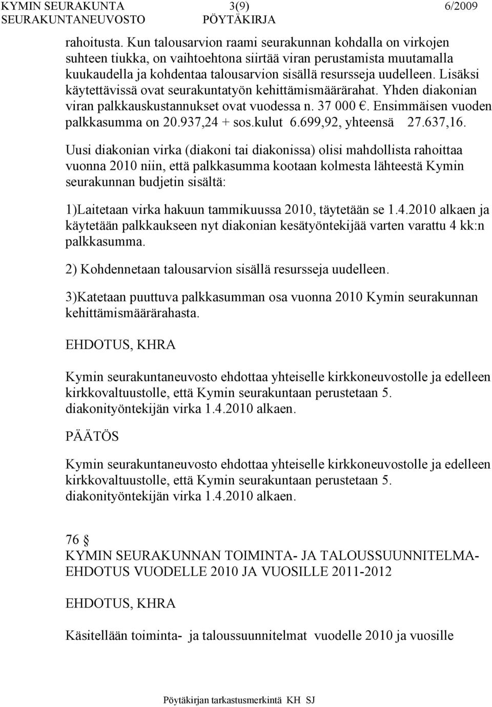 Lisäksi käytettävissä ovat seurakuntatyön kehittämismäärärahat. Yhden diakonian viran palkkauskustannukset ovat vuodessa n. 37 000. Ensimmäisen vuoden palkkasumma on 20.937,24 + sos.kulut 6.