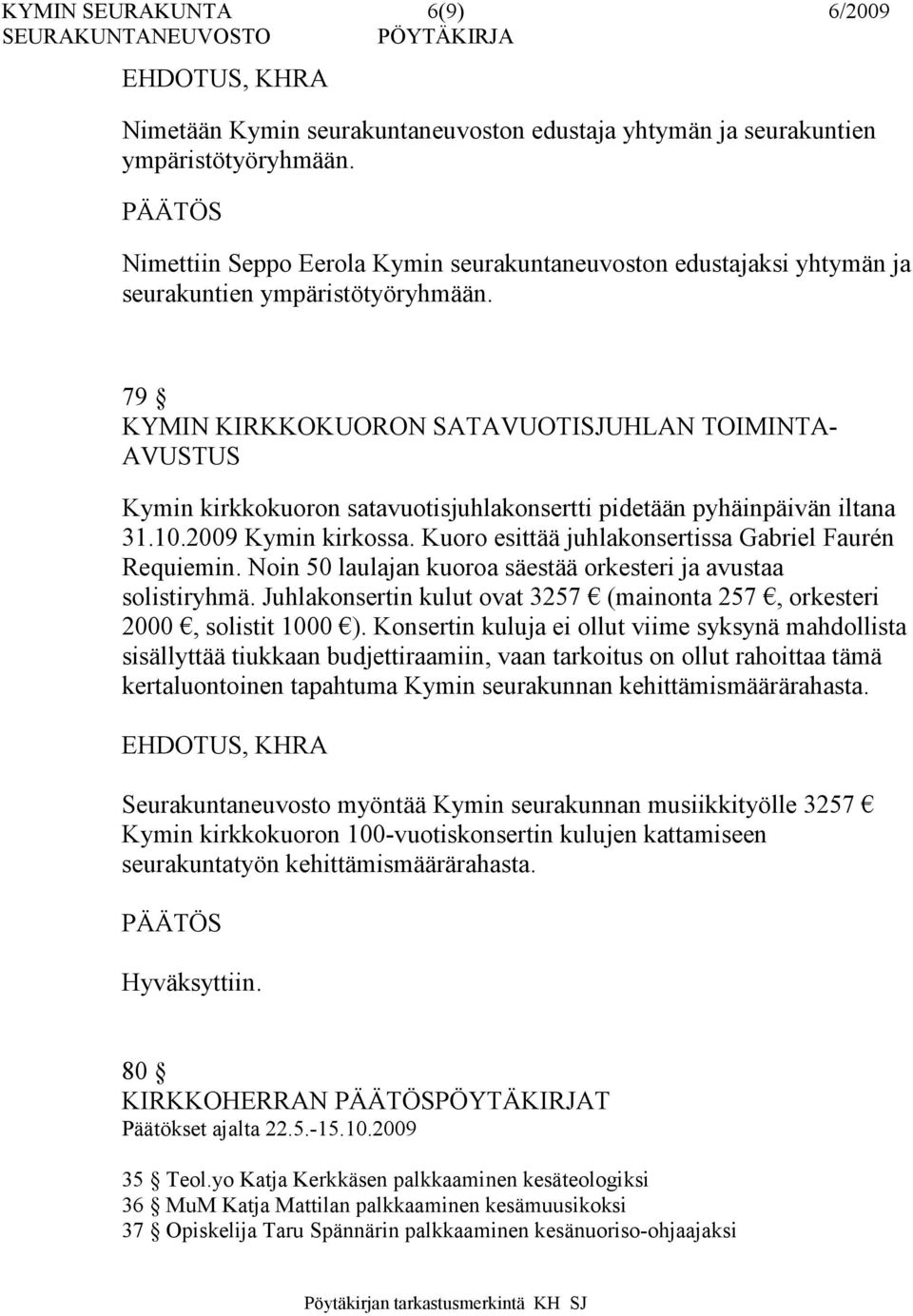 79 KYMIN KIRKKOKUORON SATAVUOTISJUHLAN TOIMINTA- AVUSTUS Kymin kirkkokuoron satavuotisjuhlakonsertti pidetään pyhäinpäivän iltana 31.10.2009 Kymin kirkossa.