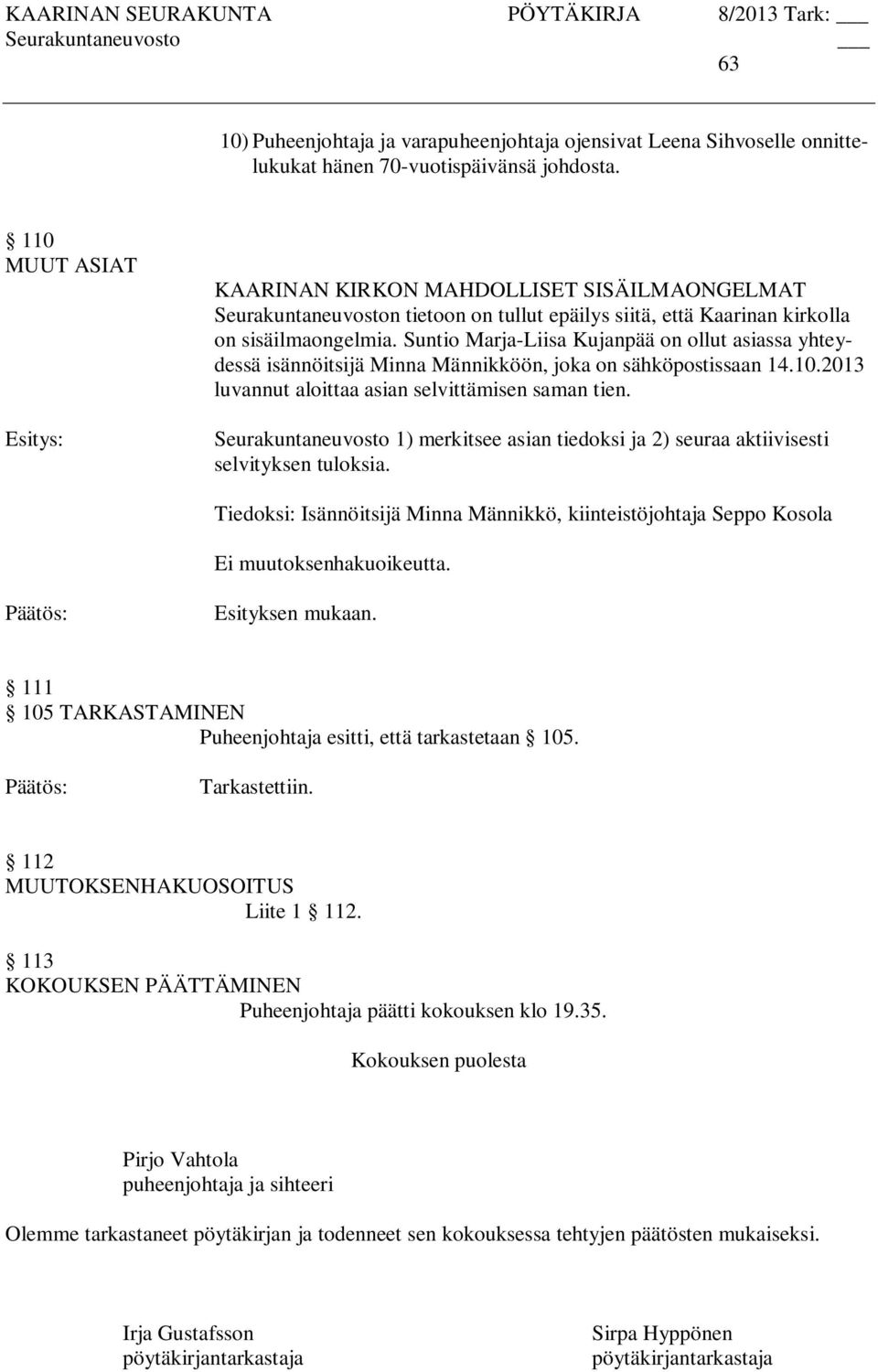 Suntio Marja-Liisa Kujanpää on ollut asiassa yhteydessä isännöitsijä Minna Männikköön, joka on sähköpostissaan 14.10.2013 luvannut aloittaa asian selvittämisen saman tien.