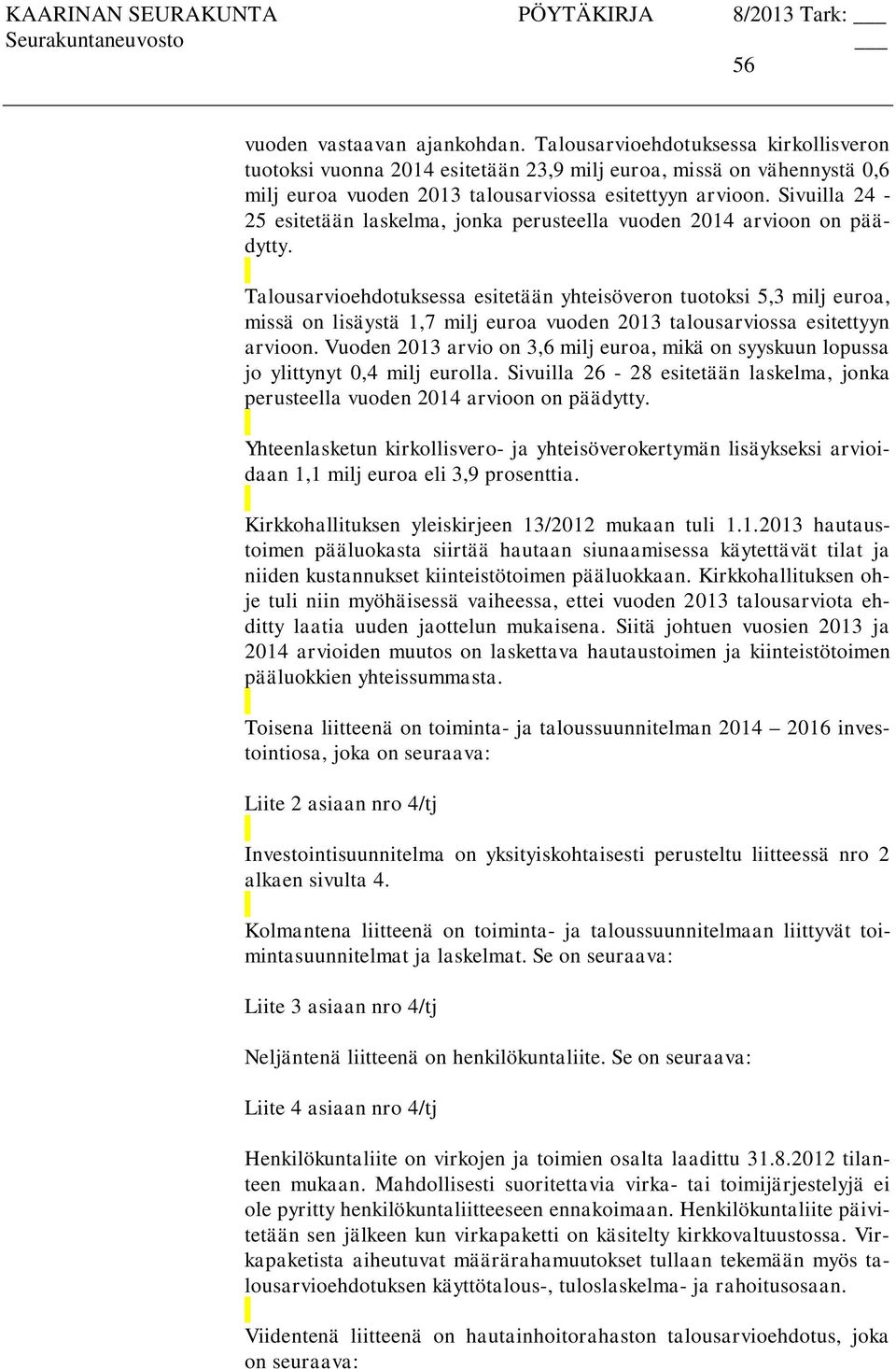 Talousarvioehdotuksessa esitetään yhteisöveron tuotoksi 5,3 milj euroa, missä on lisäystä 1,7 milj euroa vuoden 2013 talousarviossa esitettyyn arvioon.