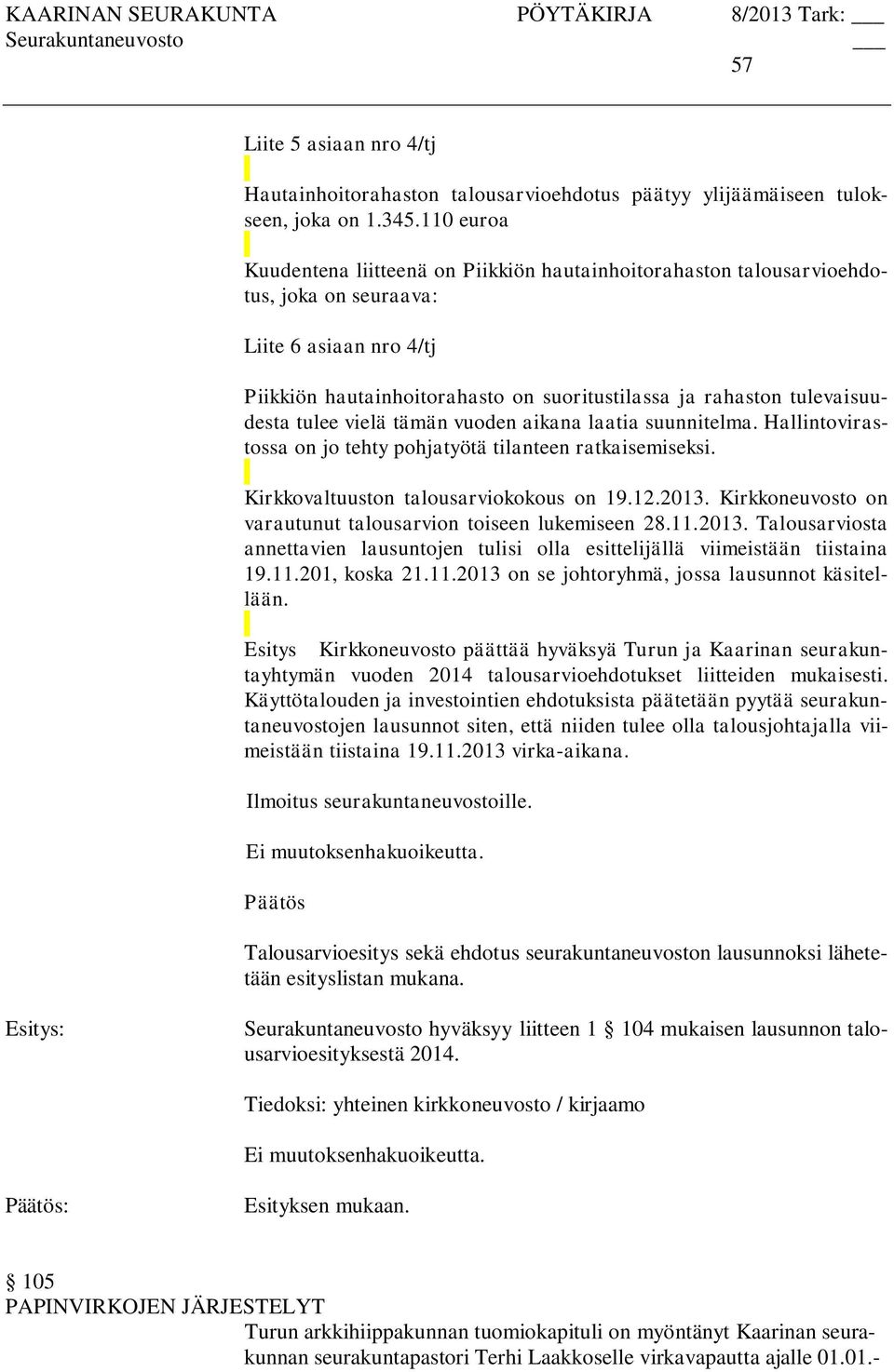 tulevaisuudesta tulee vielä tämän vuoden aikana laatia suunnitelma. Hallintovirastossa on jo tehty pohjatyötä tilanteen ratkaisemiseksi. Kirkkovaltuuston talousarviokokous on 19.12.2013.