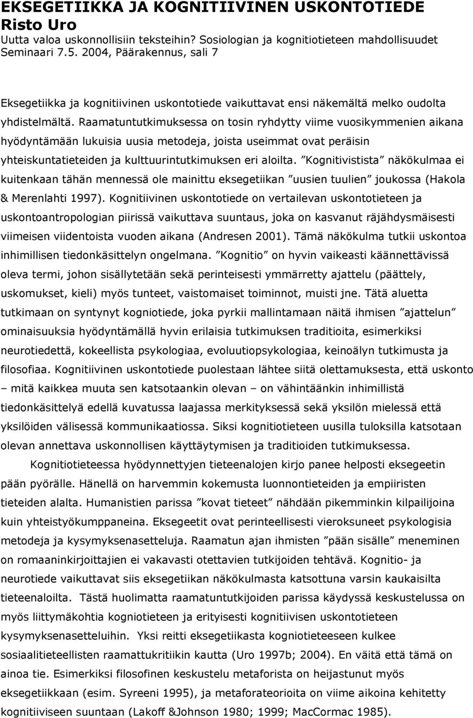 Raamatuntutkimuksessa on tosin ryhdytty viime vuosikymmenien aikana hyödyntämään lukuisia uusia metodeja, joista useimmat ovat peräisin yhteiskuntatieteiden ja kulttuurintutkimuksen eri aloilta.