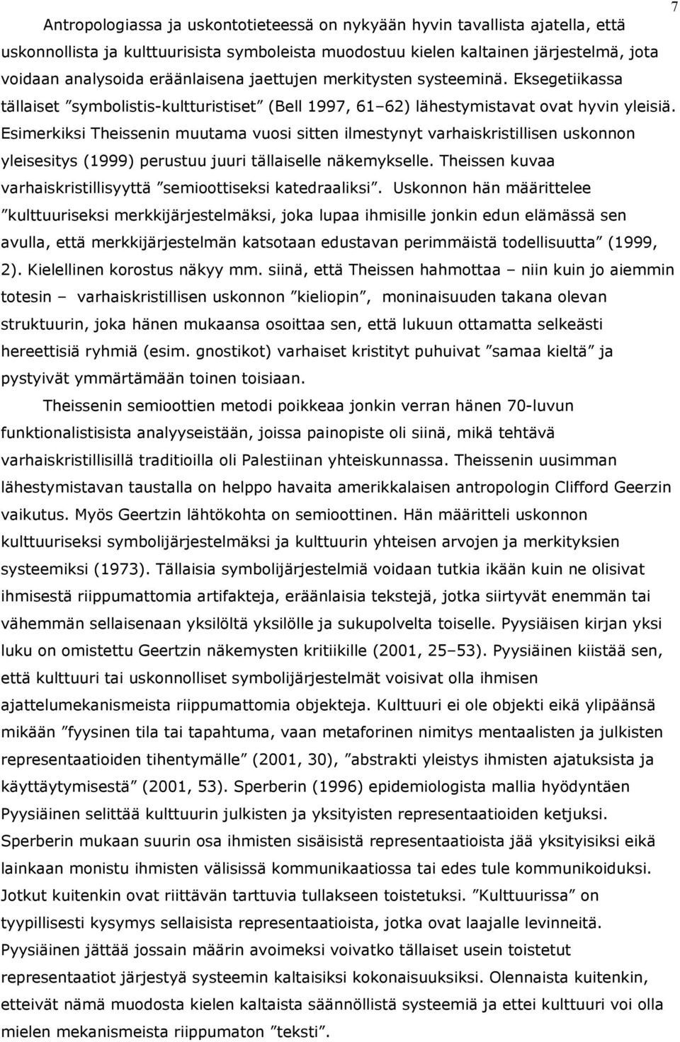 Esimerkiksi Theissenin muutama vuosi sitten ilmestynyt varhaiskristillisen uskonnon yleisesitys (1999) perustuu juuri tällaiselle näkemykselle.