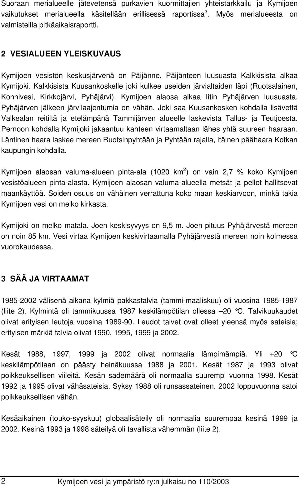 Kalkkisista Kuusankoskelle joki kulkee useiden järvialtaiden läpi (Ruotsalainen, Konnivesi, Kirkkojärvi, Pyhäjärvi). Kymijoen alaosa alkaa Iitin Pyhäjärven luusuasta.
