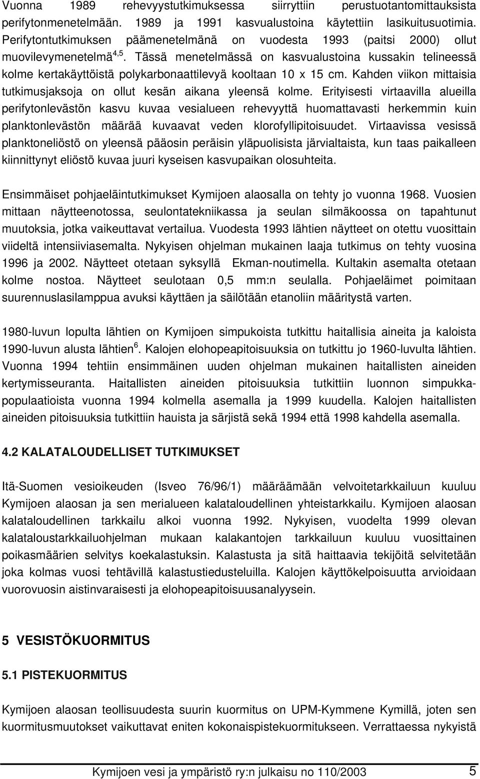 Tässä menetelmässä on kasvualustoina kussakin telineessä kolme kertakäyttöistä polykarbonaattilevyä kooltaan 1 x 15 cm. Kahden viikon mittaisia tutkimusjaksoja on ollut kesän aikana yleensä kolme.