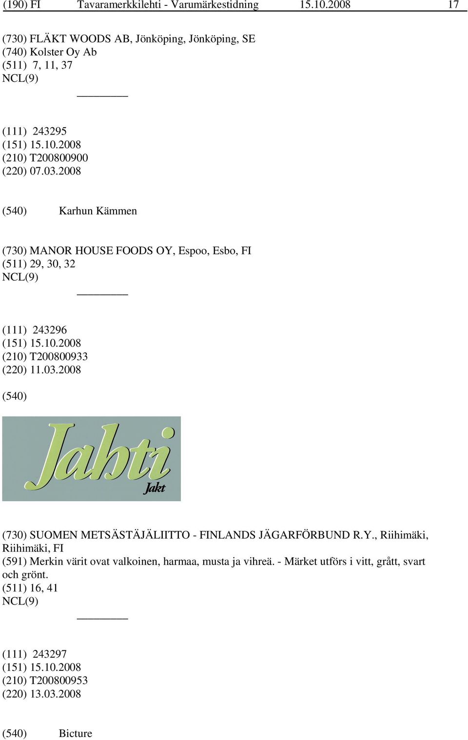 2008 Karhun Kämmen (730) MANOR HOUSE FOODS OY, Espoo, Esbo, FI (511) 29, 30, 32 (111) 243296 (210) T200800933 (220) 11.03.