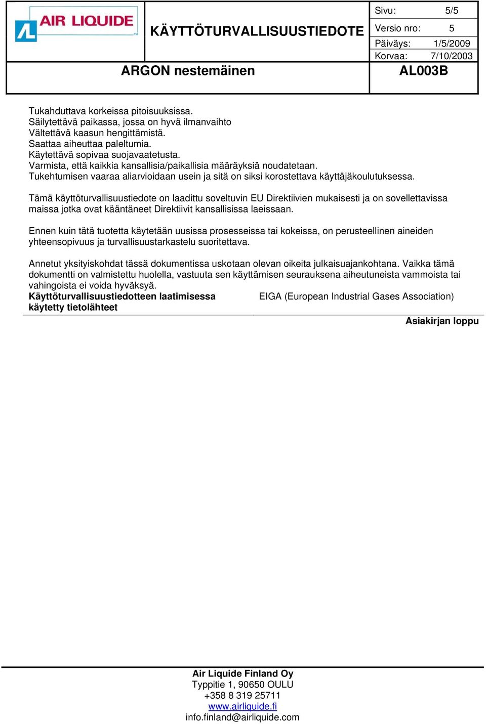 Tämä käyttöturvallisuustiedote on laadittu soveltuvin EU Direktiivien mukaisesti ja on sovellettavissa maissa jotka ovat kääntäneet Direktiivit kansallisissa laeissaan.