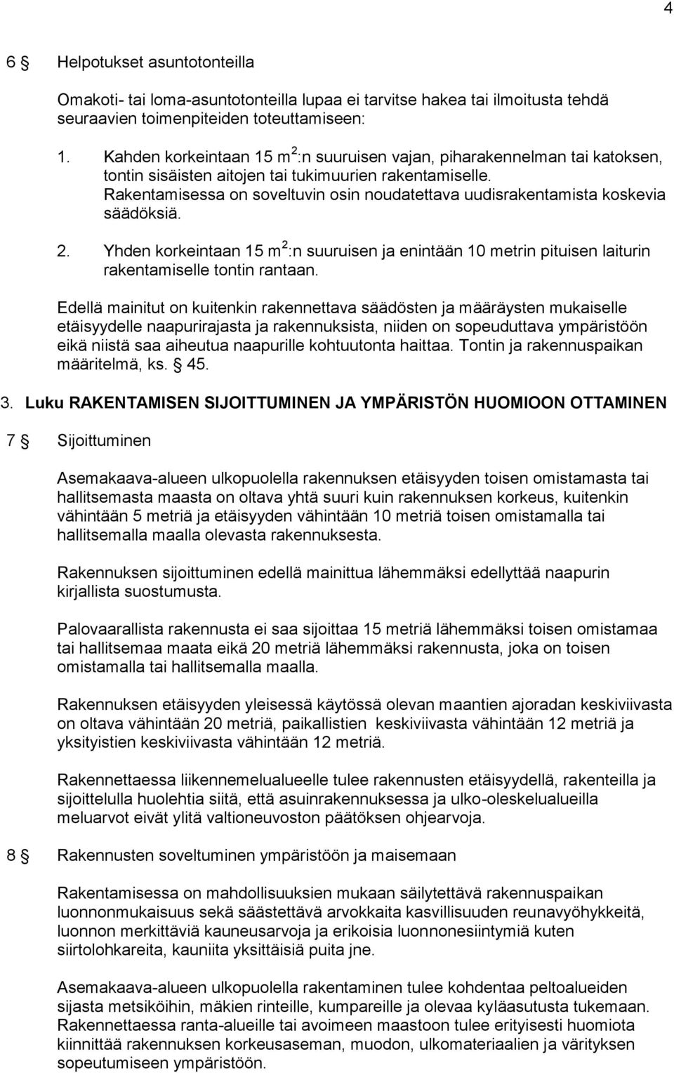Rakentamisessa on soveltuvin osin noudatettava uudisrakentamista koskevia säädöksiä. 2. Yhden korkeintaan 15 m 2 :n suuruisen ja enintään 10 metrin pituisen laiturin rakentamiselle tontin rantaan.