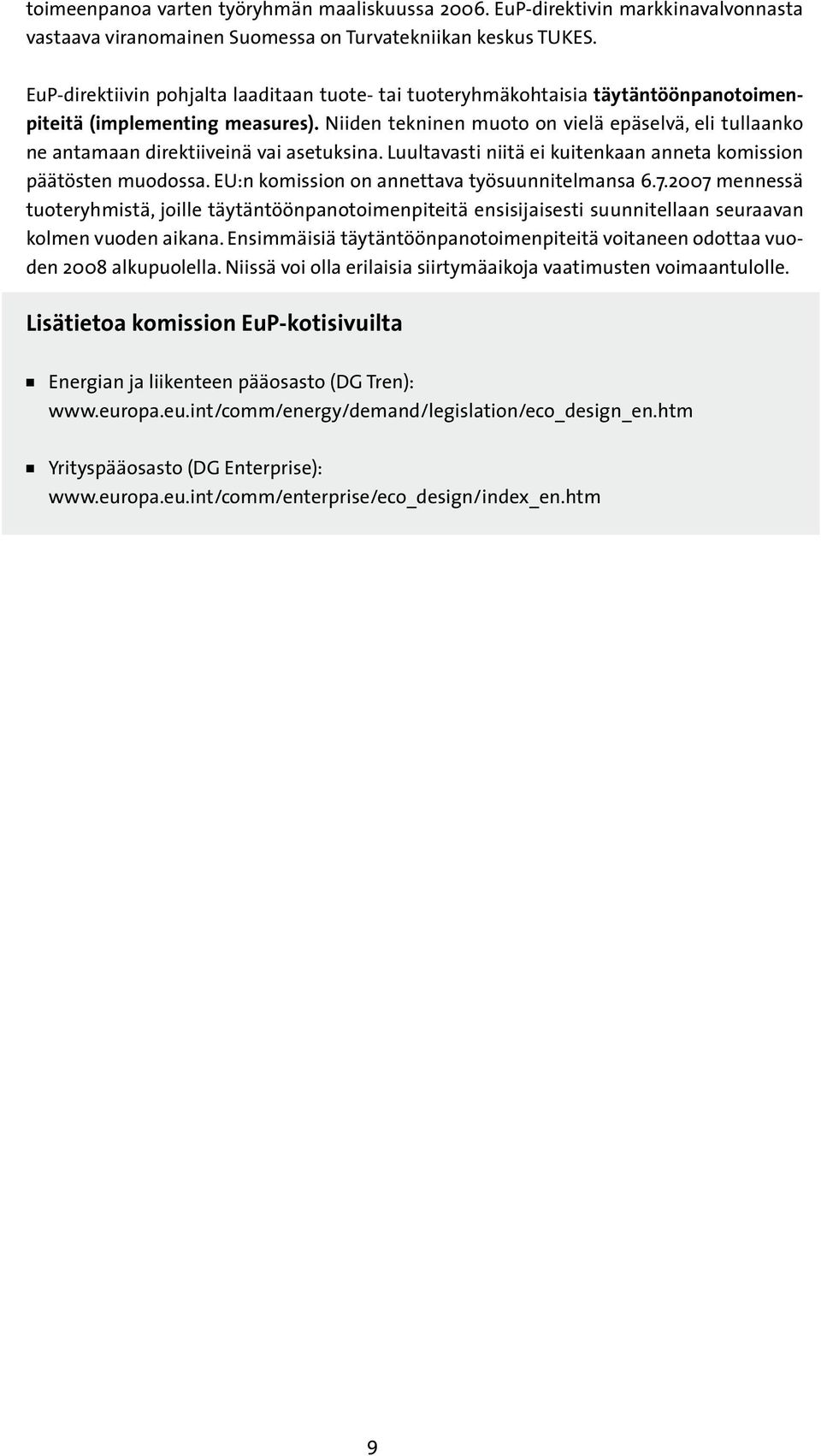 Niiden tekninen muoto on vielä epäselvä, eli tullaanko ne antamaan direktiiveinä vai asetuksina. Luultavasti niitä ei kuitenkaan anneta komission päätösten muodossa.