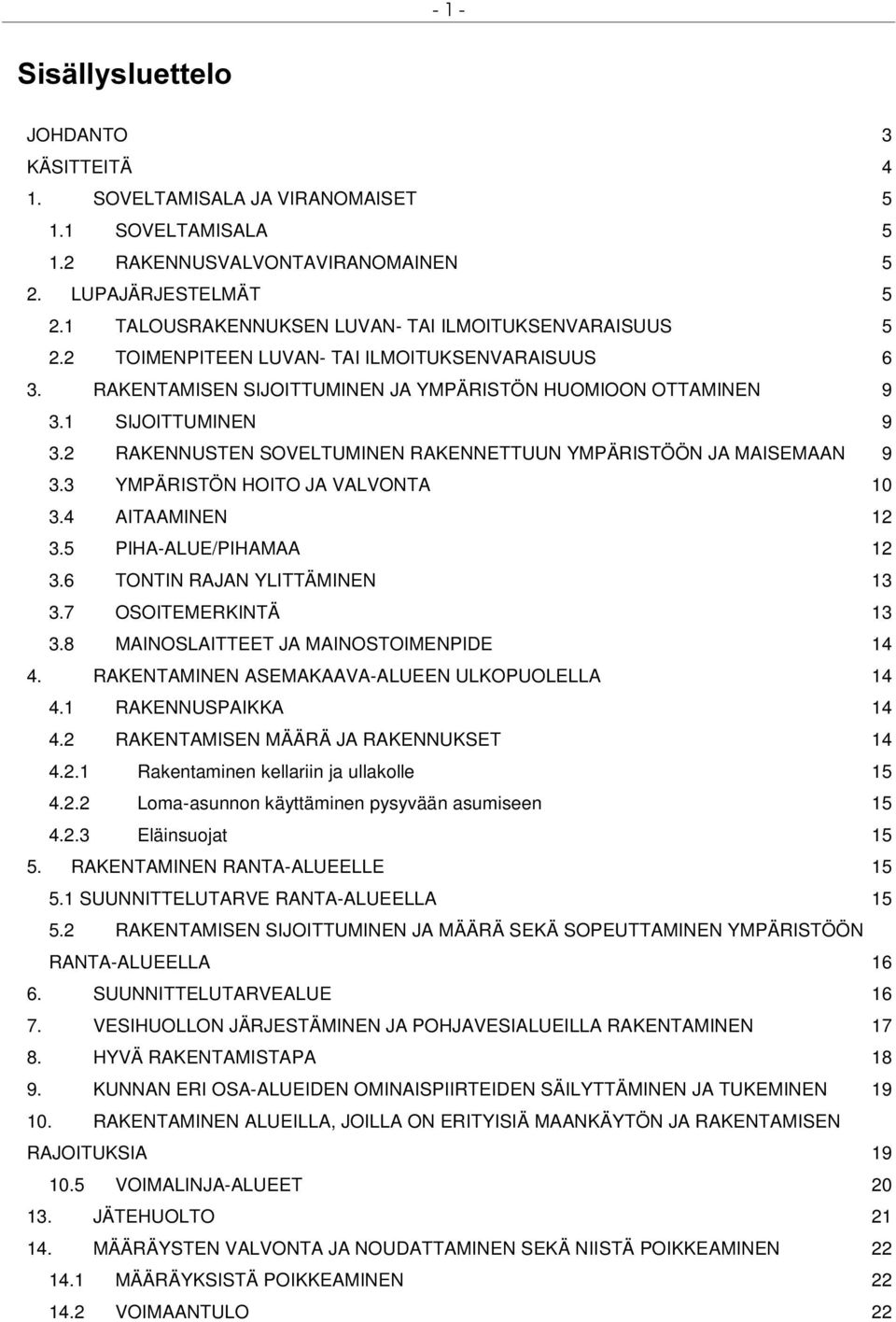 2 RAKENNUSTEN SOVELTUMINEN RAKENNETTUUN YMPÄRISTÖÖN JA MAISEMAAN 9 3.3 YMPÄRISTÖN HOITO JA VALVONTA 10 3.4 AITAAMINEN 12 3.5 PIHA-ALUE/PIHAMAA 12 3.6 TONTIN RAJAN YLITTÄMINEN 13 3.