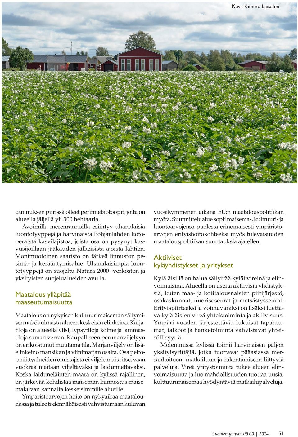 Monimuotoinen saaristo on täreä linnuston pesimä- a erääntymisalue. Uhanalaisimpia luontotyyppeä on suoeltu Natura 2000 -veroston a ysityisten suoelualueiden avulla.