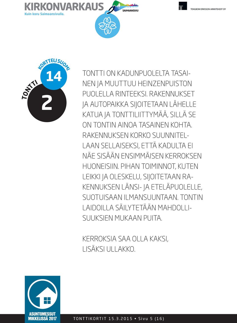 RAKENNUKSEN KORKO SUUNNITEL- LAAN SELLAISEKSI, ETTÄ KADULTA EI NÄE SISÄÄN ENSIMMÄISEN KERROKSEN HUONEISIIN.