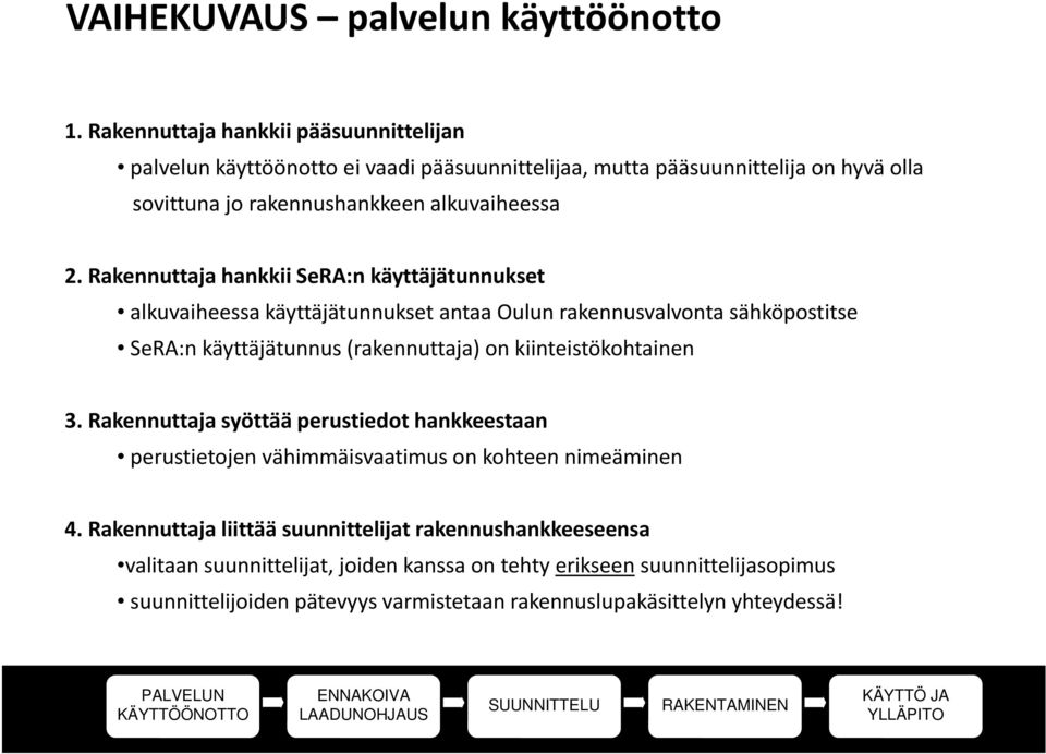 Rakennuttaja hankkii SeRA:n käyttäjätunnukset alkuvaiheessa käyttäjätunnukset antaa Oulun rakennusvalvonta sähköpostitse SeRA:n käyttäjätunnus (rakennuttaja) on kiinteistökohtainen 3.