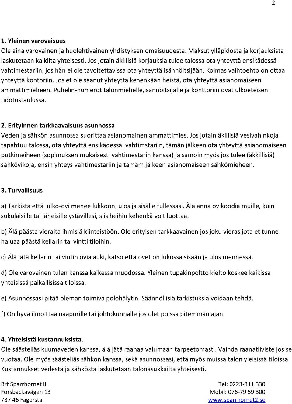 Jos et ole saanut yhteyttä kehenkään heistä, ota yhteyttä asianomaiseen ammattimieheen. Puhelin-numerot talonmiehelle,isännöitsijälle ja konttoriin ovat ulkoeteisen tidotustaulussa. 2.