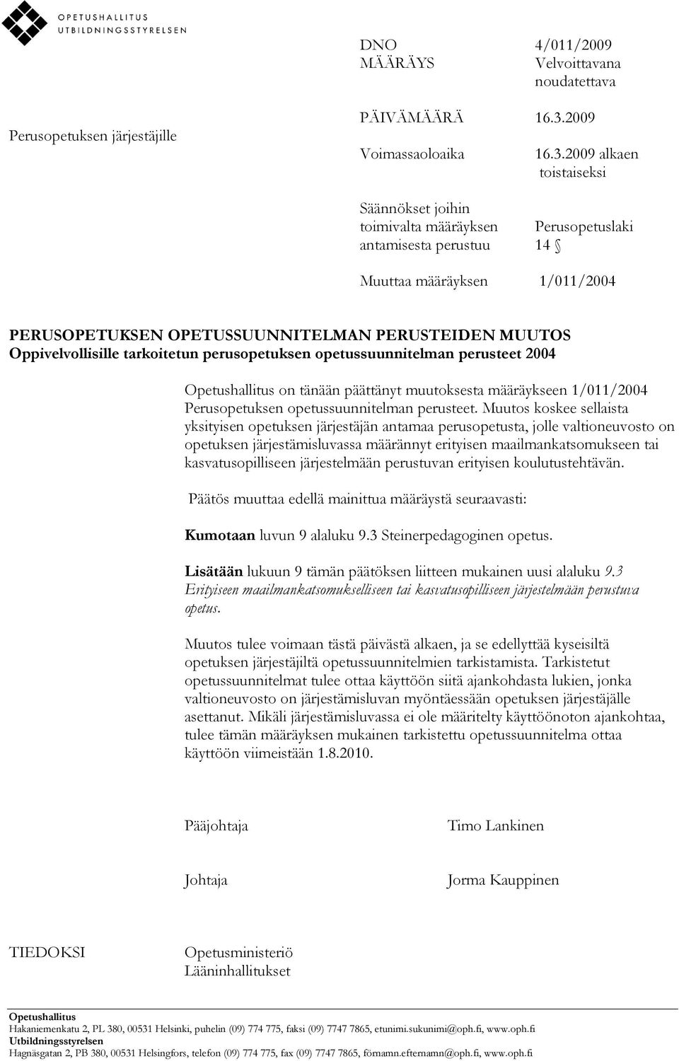 2009 alkaen toistaiseksi Säännökset joihin toimivalta määräyksen Perusopetuslaki antamisesta perustuu 14 Muuttaa määräyksen 1/011/2004 PERUSOPETUKSEN OPETUSSUUNNITELMAN PERUSTEIDEN MUUTOS