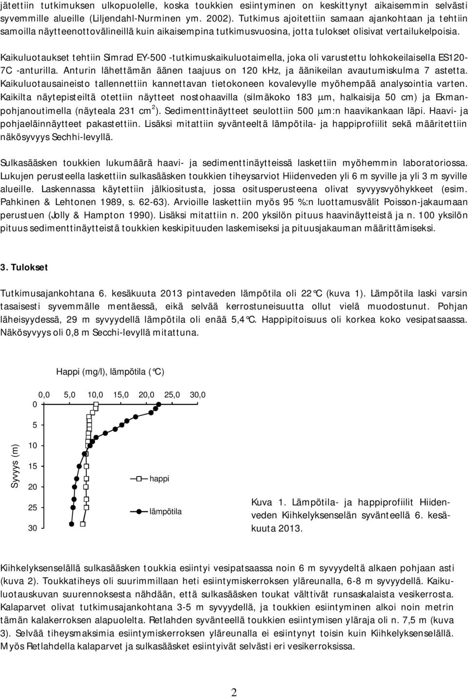 Kaikuluotaukset tehtiin Simrad EY- -tutkimuskaikuluotaimella, joka oli varustettu lohkokeilaisella ES12-7C -anturilla.