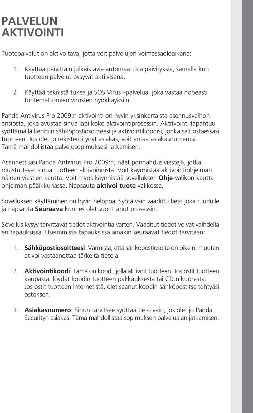 Käyttää teknistä tukea ja SOS Virus palvelua, joka vastaa nopeasti tuntemattomien virusten hyökkäyksiin.