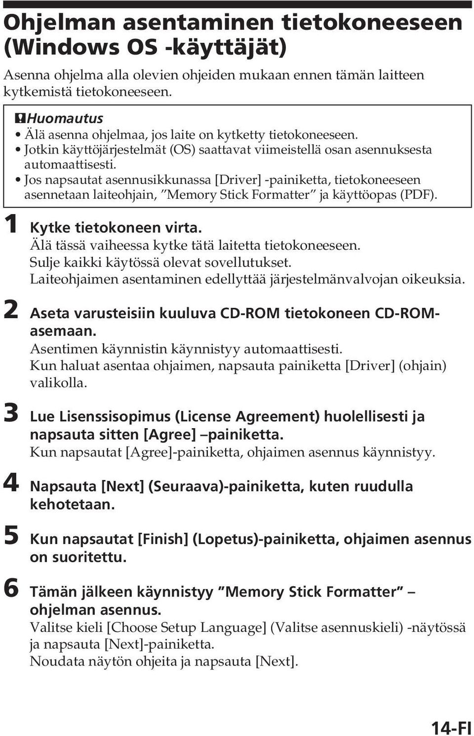 Jos napsautat asennusikkunassa [Driver] -painiketta, tietokoneeseen asennetaan laiteohjain, Memory Stick Formatter ja käyttöopas (PDF). 1 Kytke tietokoneen virta.