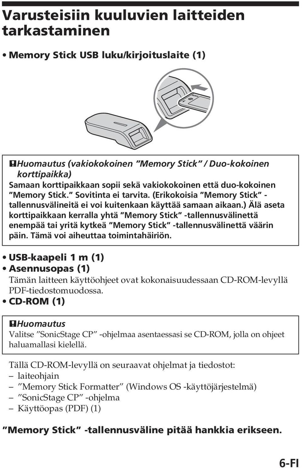 ) Älä aseta korttipaikkaan kerralla yhtä Memory Stick -tallennusvälinettä enempää tai yritä kytkeä Memory Stick -tallennusvälinettä väärin päin. Tämä voi aiheuttaa toimintahäiriön.