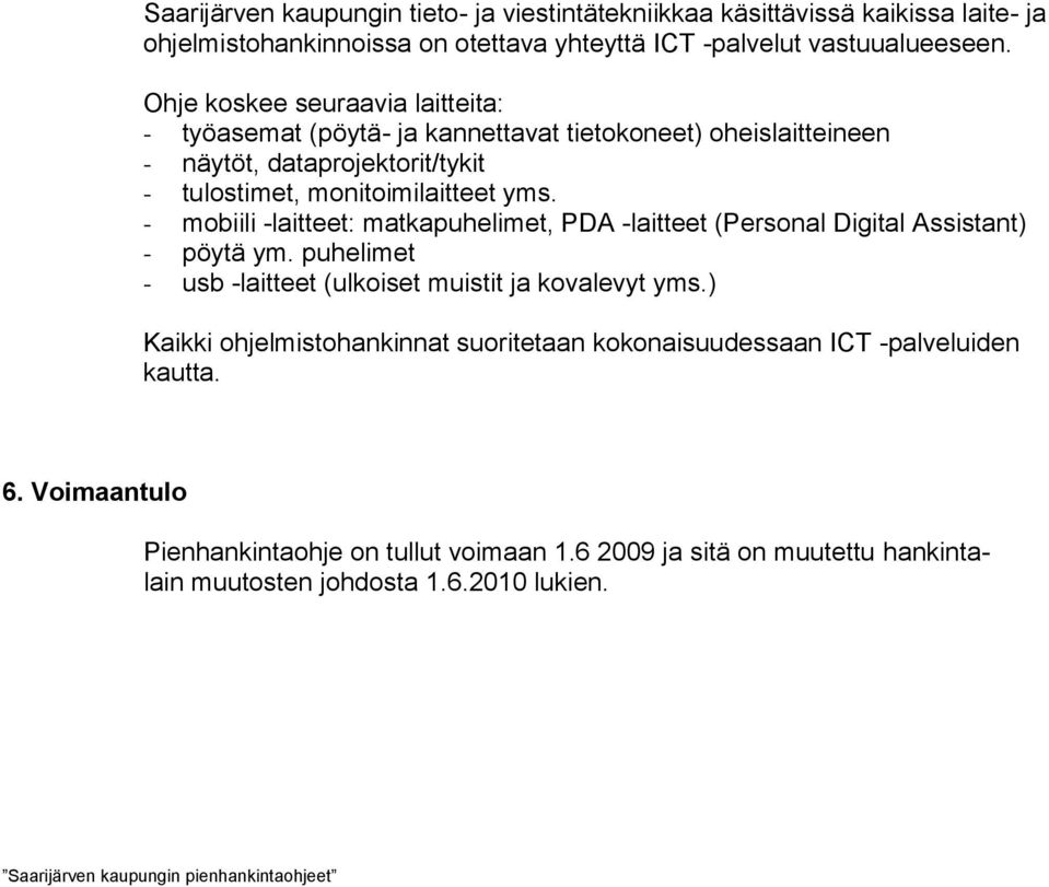 - mobiili -laitteet: matkapuhelimet, PDA -laitteet (Personal Digital Assistant) - pöytä ym. puhelimet - usb -laitteet (ulkoiset muistit ja kovalevyt yms.