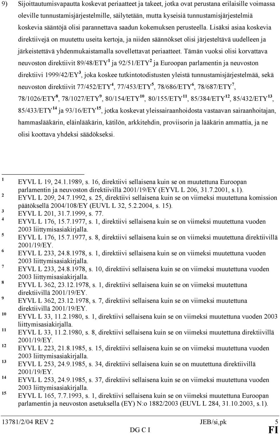 Lisäksi asiaa koskevia direktiivejä on muutettu useita kertoja, ja niiden säännökset olisi järjesteltävä uudelleen ja järkeistettävä yhdenmukaistamalla sovellettavat periaatteet.