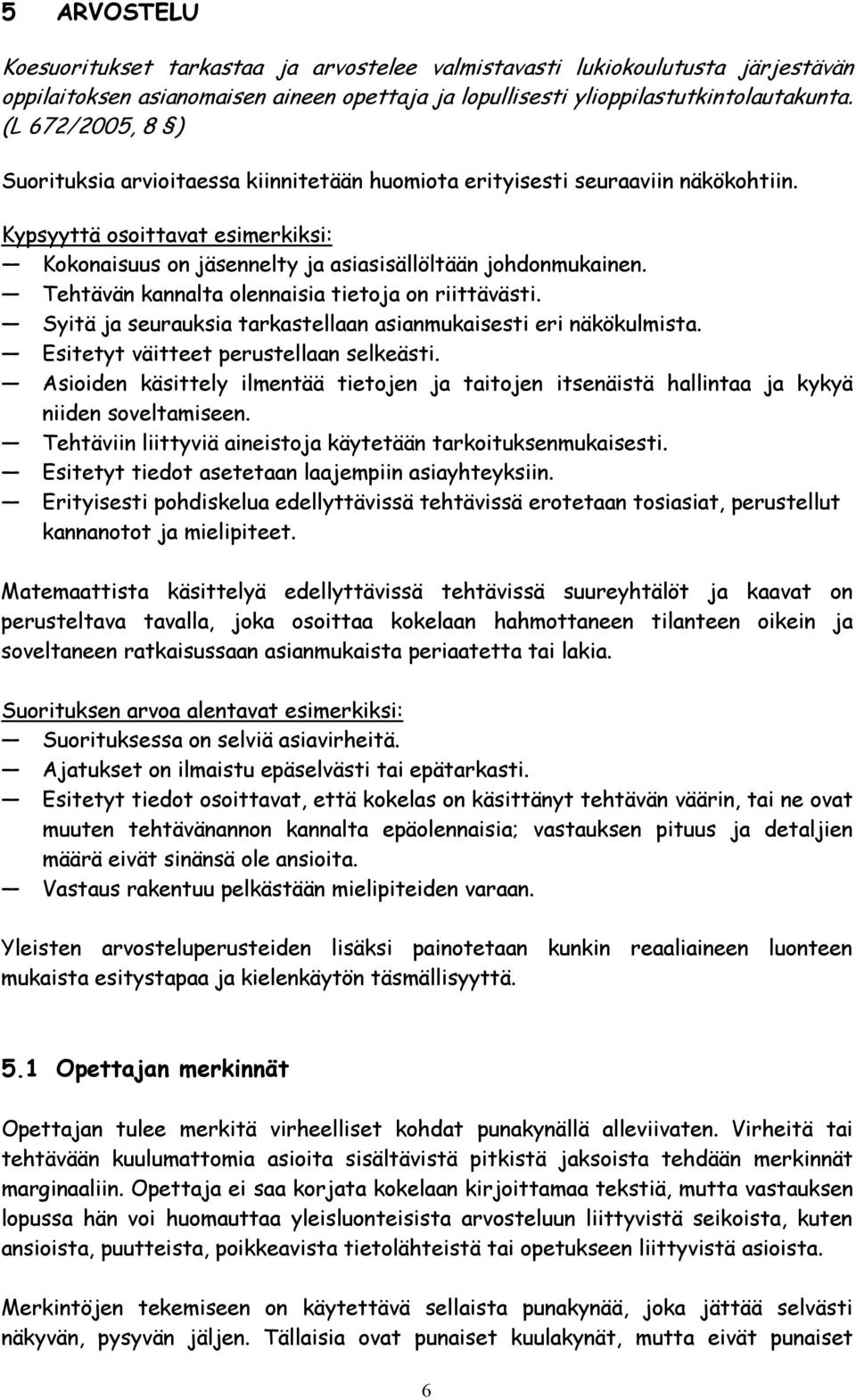 Tehtävän kannalta olennaisia tietoja on riittävästi. Syitä ja seurauksia tarkastellaan asianmukaisesti eri näkökulmista. Esitetyt väitteet perustellaan selkeästi.