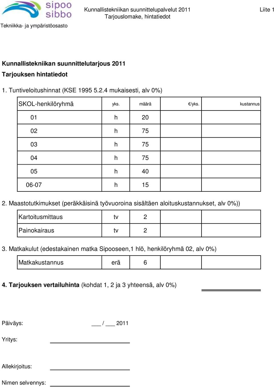 Maastotutkimukset (peräkkäisinä työvuoroina sisältäen aloituskustannukset, alv 0%)) Kartoitusmittaus tv 2 Painokairaus tv 2 3.