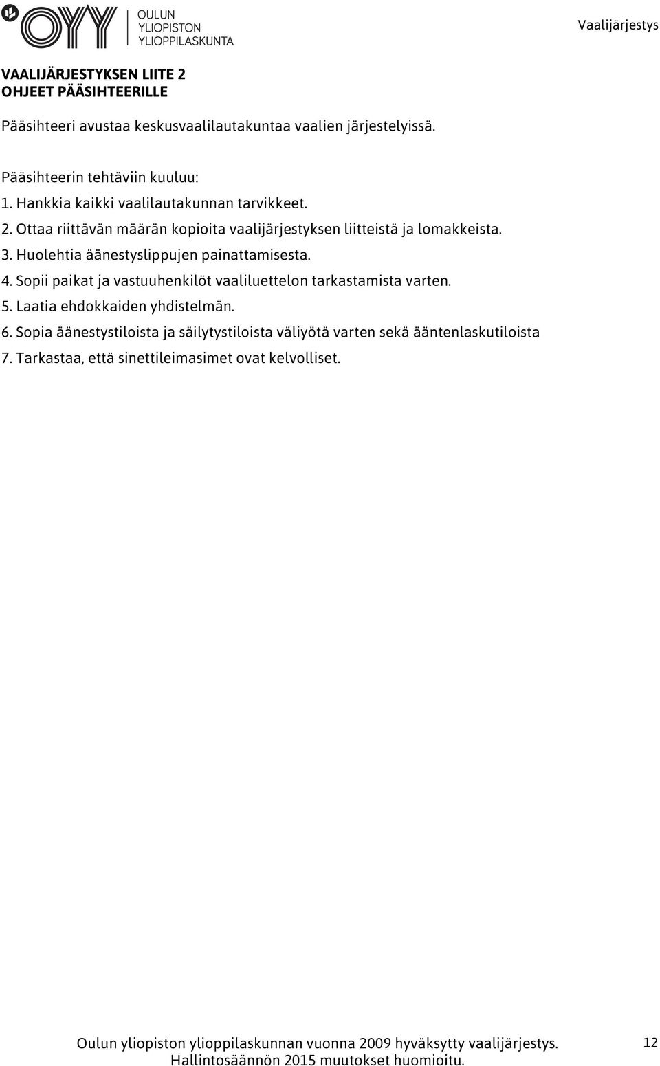 Ottaa riittävän määrän kopioita vaalijärjestyksen liitteistä ja lomakkeista. 3. Huolehtia äänestyslippujen painattamisesta. 4.