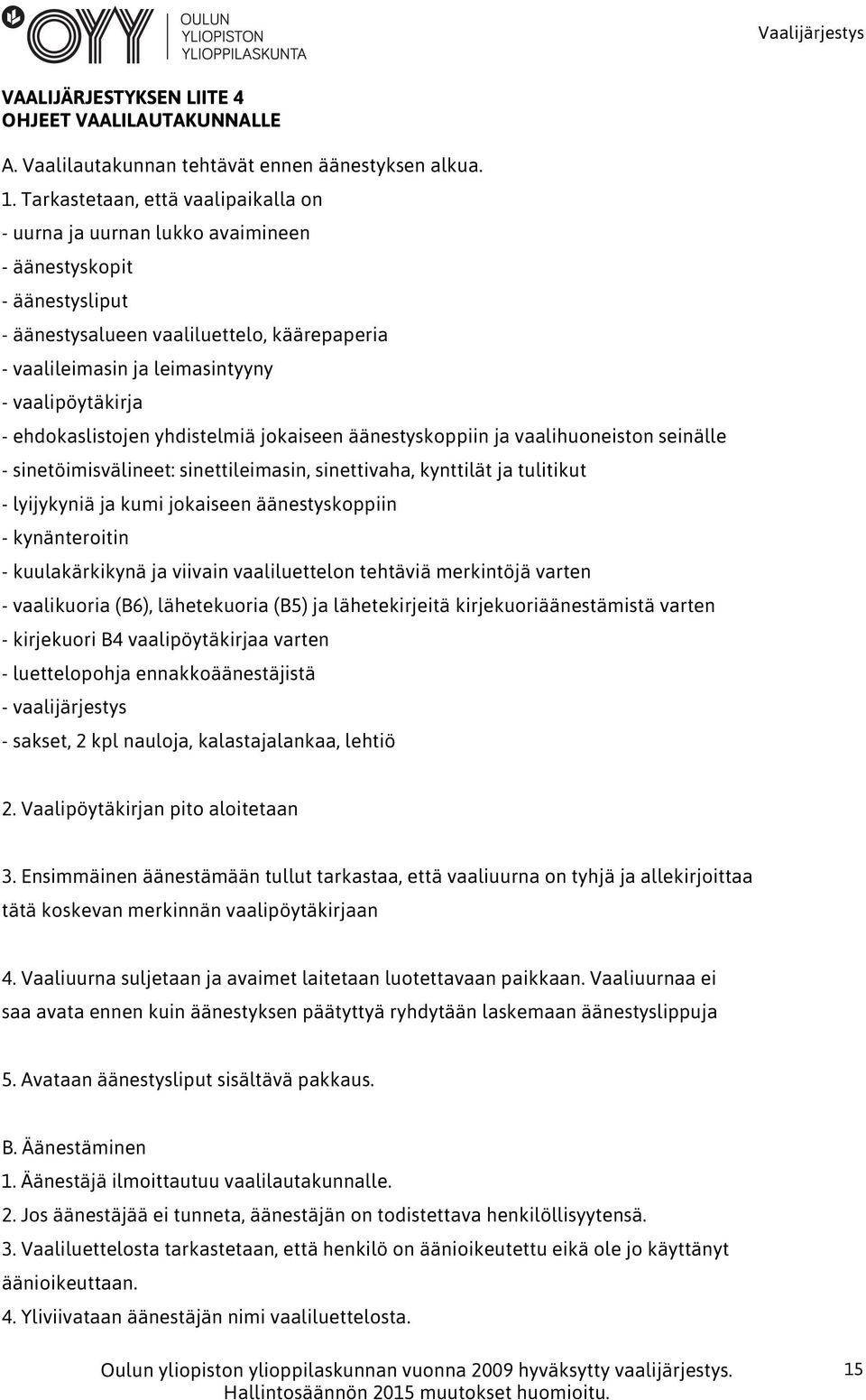 - ehdokaslistojen yhdistelmiä jokaiseen äänestyskoppiin ja vaalihuoneiston seinälle - sinetöimisvälineet: sinettileimasin, sinettivaha, kynttilät ja tulitikut - lyijykyniä ja kumi jokaiseen