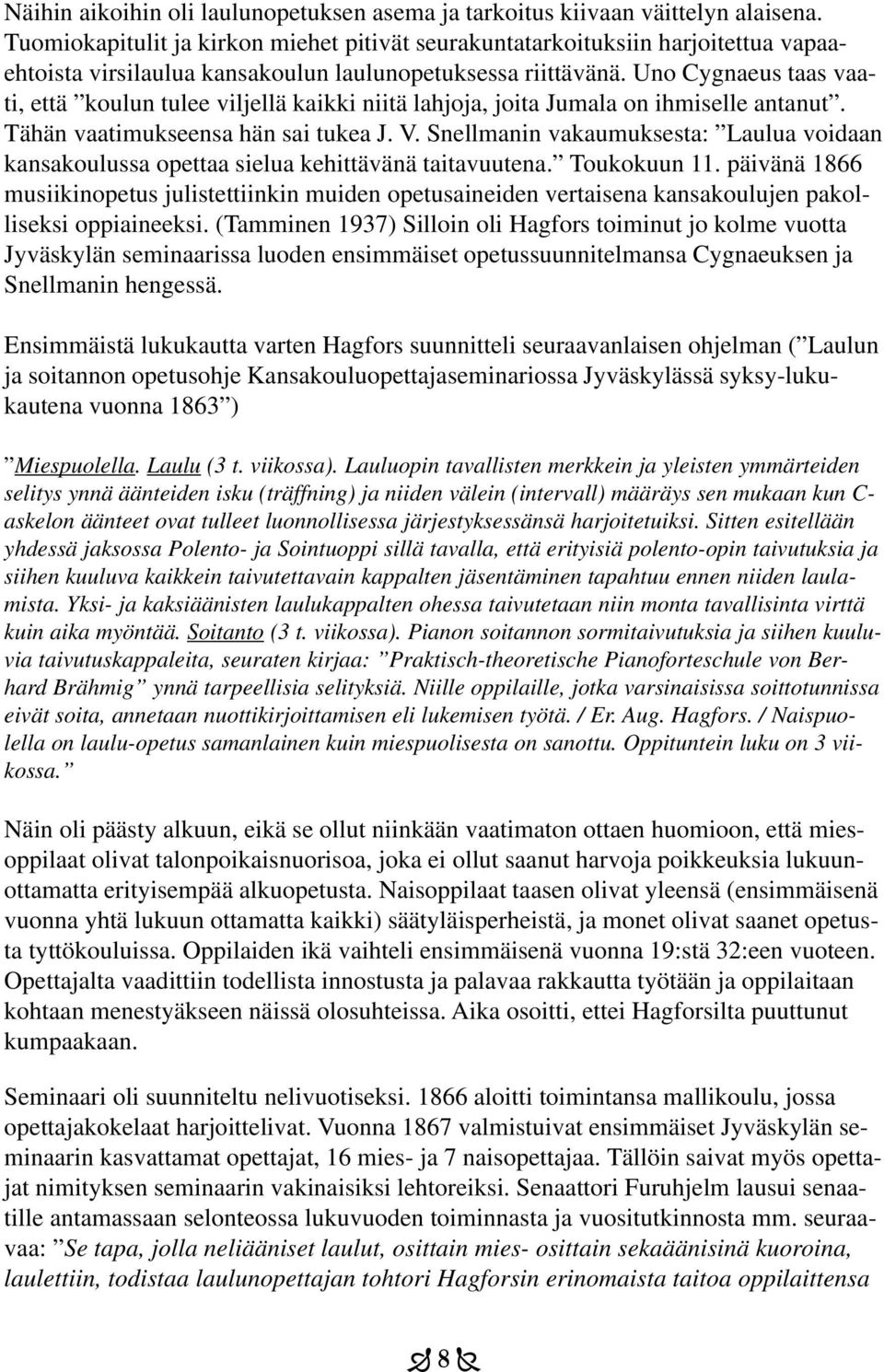 Uno Cygnaeus taas vaati, että koulun tulee viljellä kaikki niitä lahjoja, joita Jumala on ihmiselle antanut. Tähän vaatimukseensa hän sai tukea J. V.